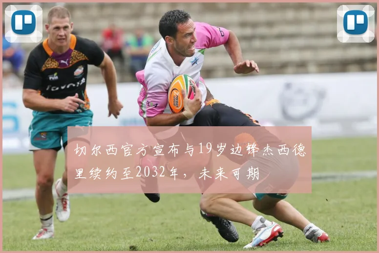切尔西官方宣布与19岁边锋杰西德里续约至2032年，未来可期
