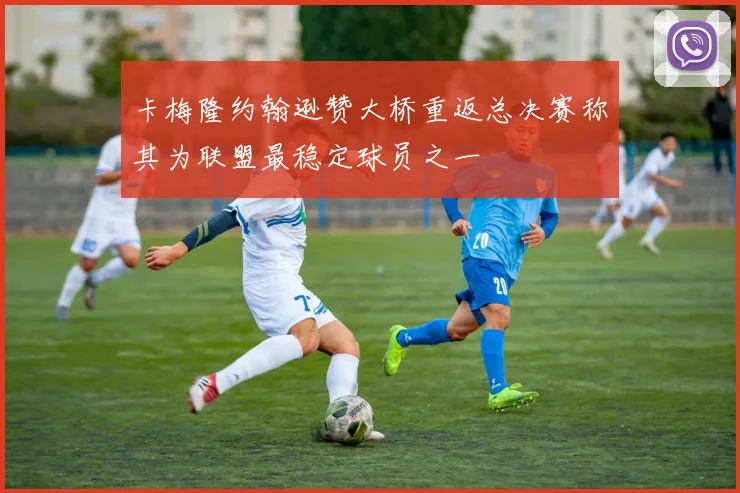 卡梅隆约翰逊赞大桥重返总决赛称其为联盟最稳定球员之一