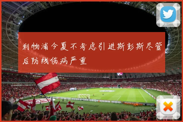 利物浦今夏不考虑引进斯彭斯尽管后防线伤病严重