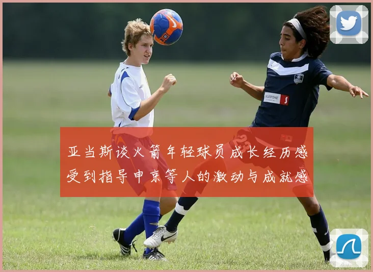 亚当斯谈火箭年轻球员成长经历感受到指导申京等人的激动与成就感