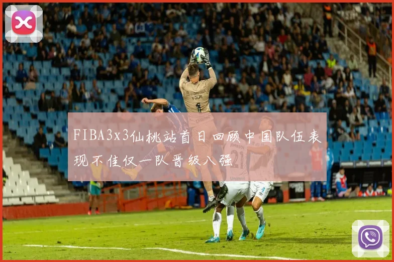 FIBA3x3仙桃站首日回顾中国队伍表现不佳仅一队晋级八强