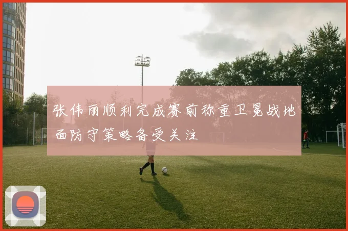 张伟丽顺利完成赛前称重卫冕战地面防守策略备受关注