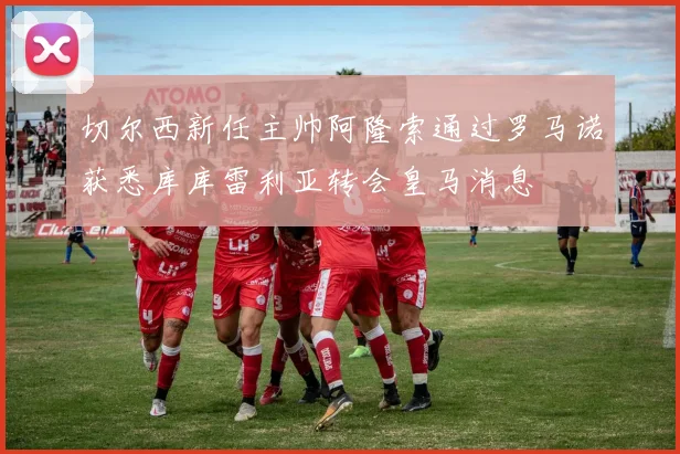 切尔西新任主帅阿隆索通过罗马诺获悉库库雷利亚转会皇马消息